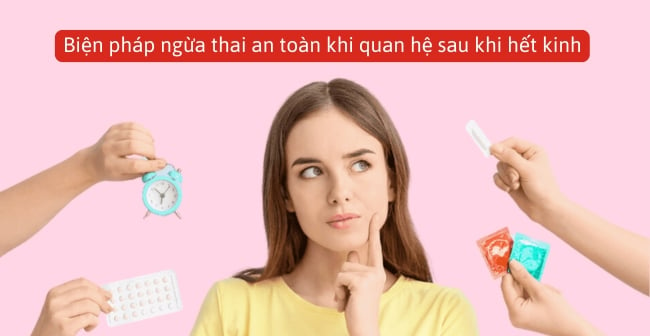 Gợi ý biện pháp ngừa thai an toàn khi quan hệ sau khi hết kinh